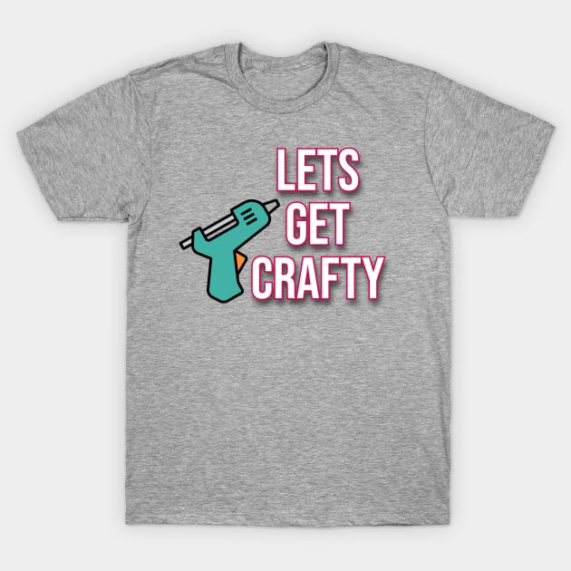 Lets get Crafty! T-Shirt by LacieLou Crafts
